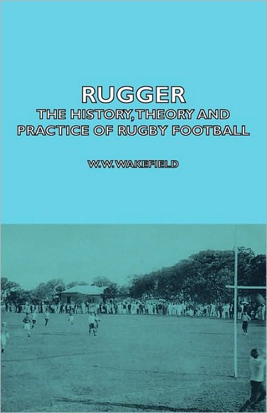 Cover for W W Wakefield · Rugger - the History, Theory and Practice of Rugby Football (Hardcover Book) (2008)