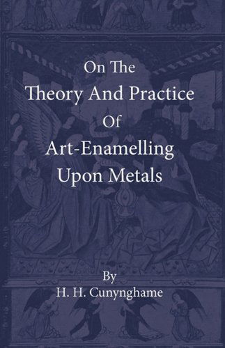 Cover for H. H. Cunynghame · On the Theory and Practice of Art-enamelling Upon Metals (Taschenbuch) (2010)