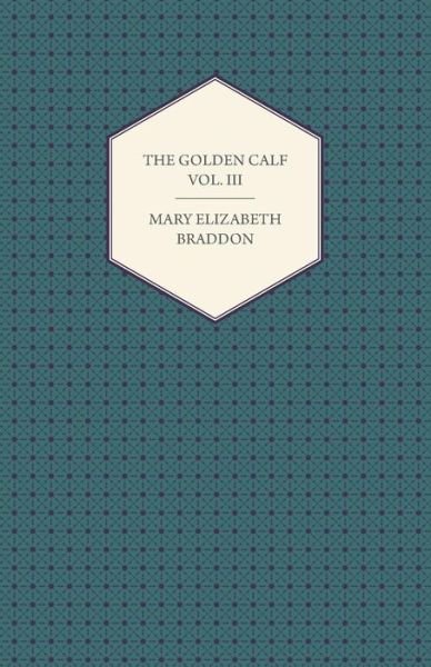 Cover for Mary Elizabeth Braddon · The Golden Calf Vol. III (Paperback Book) (2013)