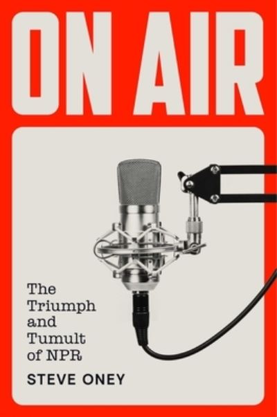 Cover for Steve Oney · On Air: The Triumph and Tumult of NPR (Hardcover Book) (2025)