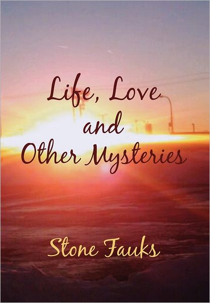 Life, Love and Other Mysteries - Stone Fauks - Books - Xlibris Corporation - 9781462869091 - June 10, 2011