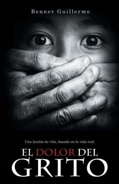Cover for Benner Guillermo · El Dolor Del Grito: Una Leccion De Vida, Basado en La Vida Real (Pocketbok) (2014)
