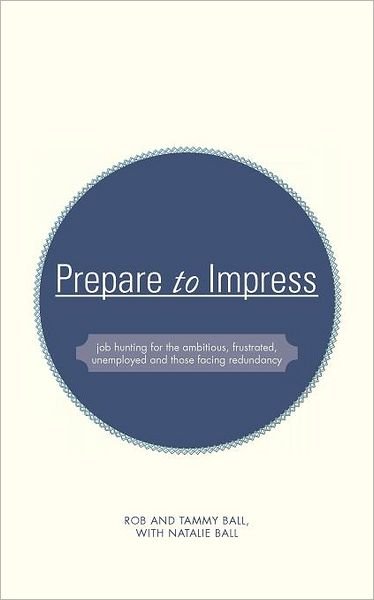 Cover for Rob Ball · Prepare to Impress: Job Hunting for the Ambitious, Frustrated, Unemployed and Those Facing Redundancy (Pocketbok) (2011)