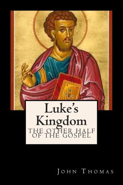 Luke's Kingdom: the Other Half of the Gospel - John Thomas - Książki - CreateSpace Independent Publishing Platf - 9781468052091 - 8 grudnia 2011