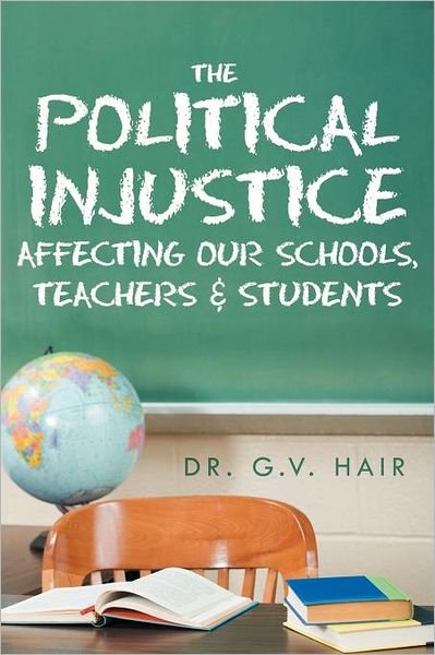 Cover for G V Hair · The Political Injustice Affecting Our Schools, Teachers and Students: Affecting Our Schools, Teachers and Students (Paperback Bog) (2012)