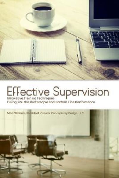 Cover for Mike Williams · Effective Supervision Innovative Training Techniques Giving You the Best People and Bottom Line Performance by Mike Williams, President, Greater Concepts by Design, LLC (Taschenbuch) (2018)