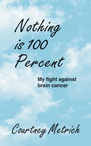 Cover for Courtney Metrich · Nothing is One Hundred Percent: My Fight Against Brain Cancer (Paperback Book) (2014)