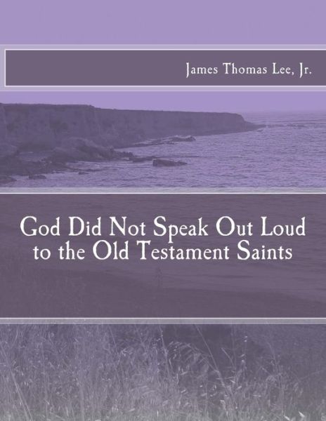 Cover for Mr James Thomas Lee Jr · God Did Not Speak out Loud to the Old Testament Saints (Paperback Book) (2013)