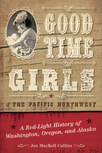 Cover for Jan MacKell Collins · Good Time Girls of the Pacific Northwest: A Red-Light History of Washington, Oregon, and Alaska (Paperback Book) (2020)