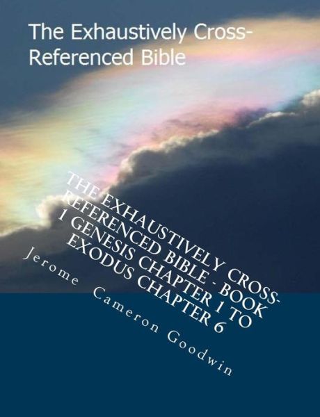 Cover for Mr Jerome Cameron Goodwin · The Exhaustively Cross-referenced Bible - Book 1 Genesis Chapter 1 to Exodus Chapter 6: Book 1 Genesis Chapter 1 to Exodus Chapter 6 (Taschenbuch) (2007)