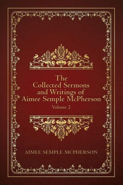 The Collected Sermons and Writings of Aimee Semple Mcpherson: Volume 2 - Aimee Semple Mcpherson - Books - Createspace - 9781507793091 - September 17, 2015
