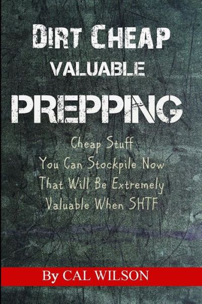 Cover for Cal Wilson · Dirt Cheap Valuable Prepping: Cheap Stuff You Can Stockpile Nowthat Will Be Extremely Valuable when Shtf (Paperback Book) (2015)