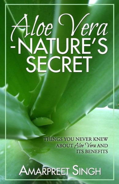 Cover for Amarpreet Singh · Aloe Vera ? Nature's Secret: Things You Never Knew About Aloe Vera and Its Benefits (Paperback Book) (2015)