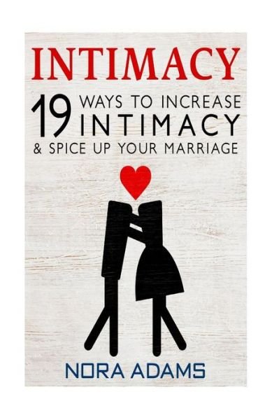 Intimacy: 19 Ways to Increase Intimacy & Spice Up Your Marriage - Nora Adams - Libros - Createspace - 9781514652091 - 16 de junio de 2015