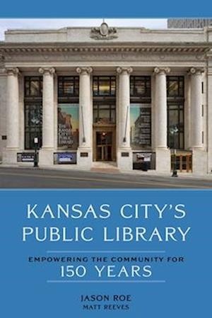 Jason Roe · Kansas City's Public Library: Empowering the Community for 150 Years (Hardcover Book) (2024)