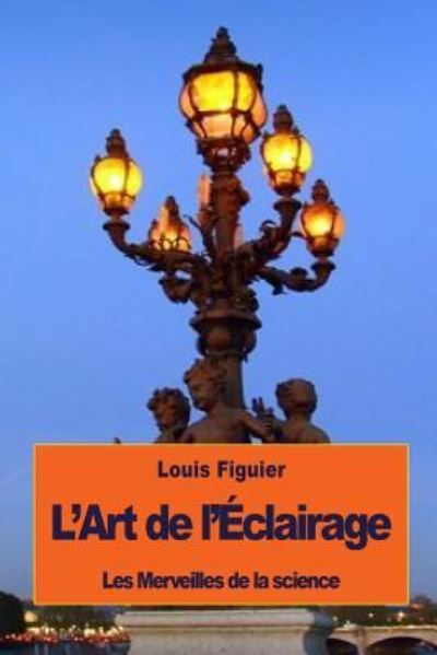 L'Art de l'Eclairage - Louis Figuier - Books - Createspace Independent Publishing Platf - 9781533587091 - June 4, 2016