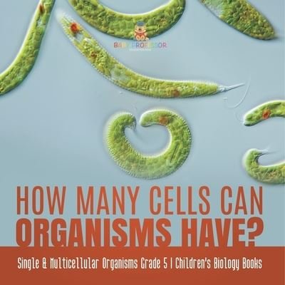 Cover for Baby Professor · How Many Cells Can Organisms Have? Single &amp; Multicellular Organisms Grade 5 Children's Biology Books (Paperback Book) (2021)