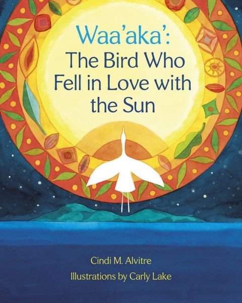 Cover for Cindi Alvitre · Waa'aka': The Bird Who Fell in Love with the Sun (Hardcover Book) (2020)