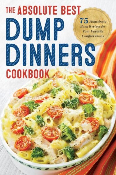 The Absolute Best Dump Dinners Cookbook: 75 Amazingly Easy Recipes for Your Favorite Comfort Foods - Rockridge Press - Books - Rockridge Press - 9781623156091 - May 1, 2015