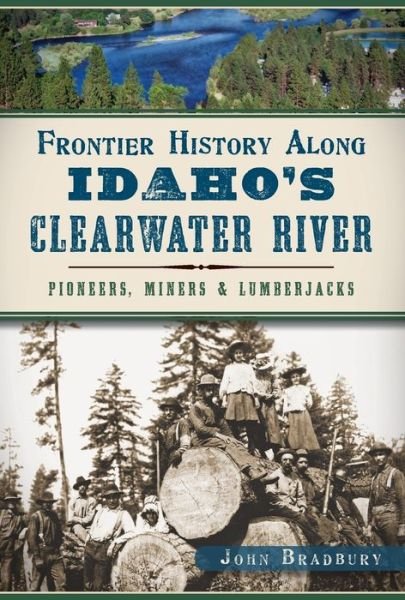 Cover for John Bradbury · Frontier History Along Idaho's Clearwater River: Pioneers, Miners &amp; Lumberjacks (Paperback Bog) (2014)