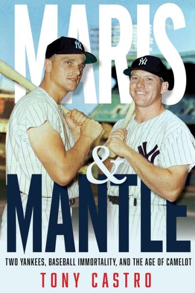 Cover for Tony Castro · Maris &amp; Mantle: Two Yankees, Baseball Immortality, and the Age of Camelot (Inbunden Bok) (2021)