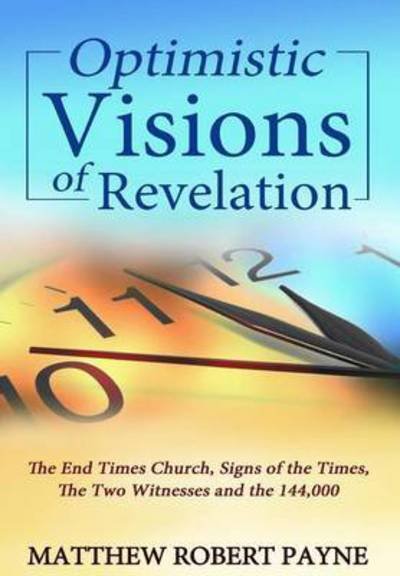 Cover for Matthew Robert Payne · Optimistic Visions of Revelation: The End Times Church, Signs of the Times, the Two Witnesses and the 144,000 (Hardcover Book) (2016)