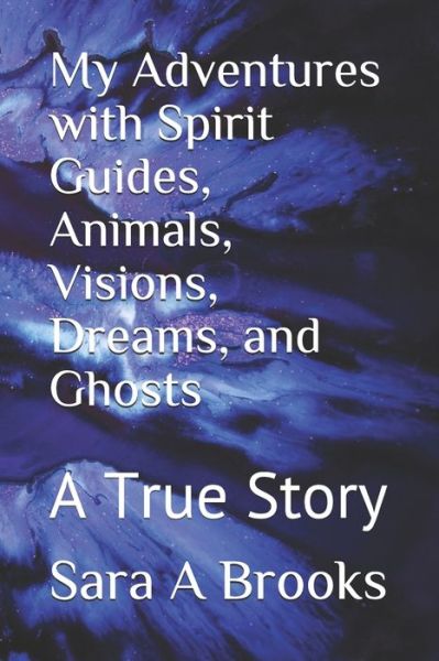 Cover for Sara a Brooks · My Adventures with Spirit Guides, Animals, Visions, Dreams, and Ghosts (Paperback Book) (2019)