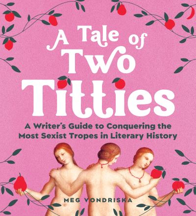 A Tale of Two Titties: A Writer's Guide to Conquering the Most Sexist Tropes in Literary History - Meg Vondriska - Books - Sourcebooks, Inc - 9781728295091 - August 23, 2024