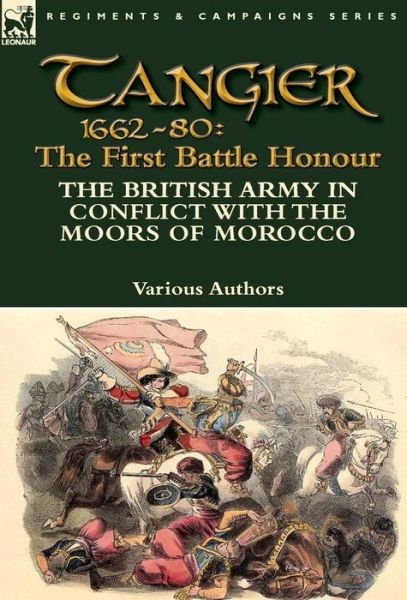 Cover for Various Authors · Tangier 1662-80: The First Battle Honour-The British Army in Conflict With the Moors of Morocco (Gebundenes Buch) (2014)