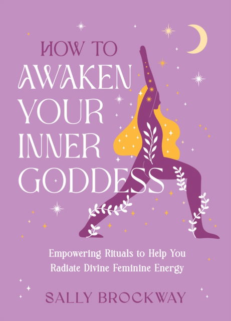 Cover for Sally Brockway · How to Awaken Your Inner Goddess: Empowering Rituals and Affirmations to Help You Radiate Divine Feminine Energy (Hardcover Book) (2025)