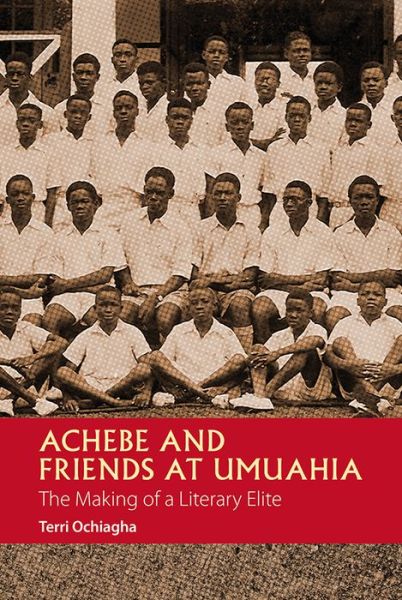 Cover for Terri Ochiagha · Achebe and Friends at Umuahia: The Making of a Literary Elite - African Articulations (Hardcover Book) (2015)