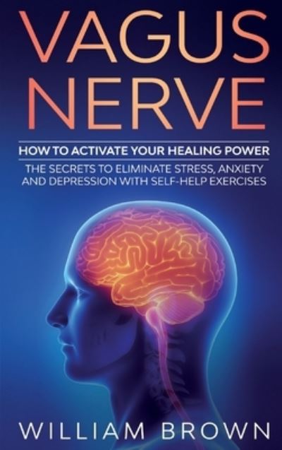 Cover for William Brown · Vagus Nerve: How to Activate your Healing Power The Secrets to Eliminate Stress, Anxiety and Depression with Self-Help Exercises (Hardcover Book) (2020)