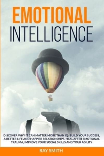 Cover for Ray Smith · Emotional Intelligence: Discover Why It Can Matter More Than IQ: Build Your Success, A Better Life and Happier Relationships. Heal After Emotional Trauma, Improve Your Social Skills and Your Agility (Taschenbuch) (2020)