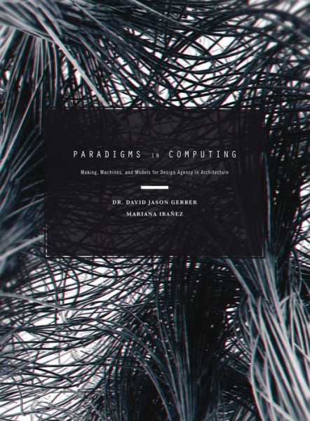 Paradigms in Computing: Making, Machines, and Models for Design Agency in Architecture - David Jason Gerber - Książki - Actar Publishers - 9781938740091 - 15 października 2014