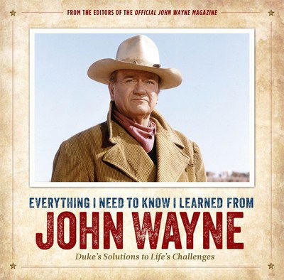 Cover for Editors of The Official John Wayne Magazine · Everything I Need to Know I Learned from John Wayne: Duke’s Solutions to Life’s Challenges (Inbunden Bok) (2019)