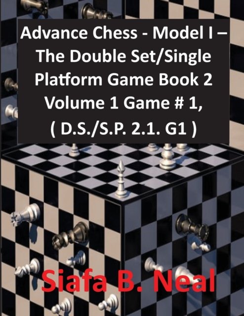 Cover for Siafa B Neal · Advance Chess - Model I - The Double Set / Single Platform Game Book 2 Volume 1 Game # 1, ( D.S. / S.P. 2.1. G1 ) (Taschenbuch) (2020)
