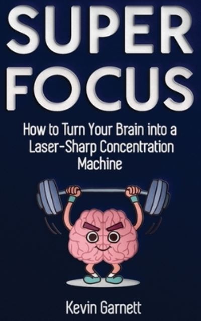 Cover for Garnett, Kevin, QC · Super Focus: How to Turn Your Brain into a Laser-Sharp Concentration Machine (Hardcover Book) (2020)