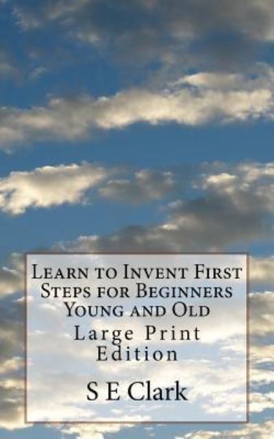 Cover for S E Clark · Learn to Invent First Steps for Beginners Young and Old (Paperback Book) (2017)