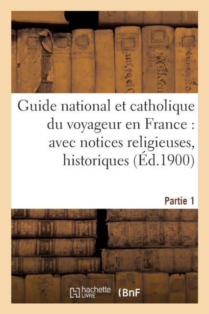 Cover for Sans Auteur · Guide National Et Catholique Du Voyageur En France Avec Notices Religieuses, Historiques Partie 1 (Paperback Book) (2016)