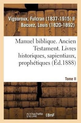 Cover for Fulcran Vigouroux · Manuel Biblique Ou Cours d'Ecriture Sainte A l'Usage Des Seminaires. Tome II: Ancien Testament. Livres Historiques, Sapientiaux, Prophetiques (Taschenbuch) (2018)
