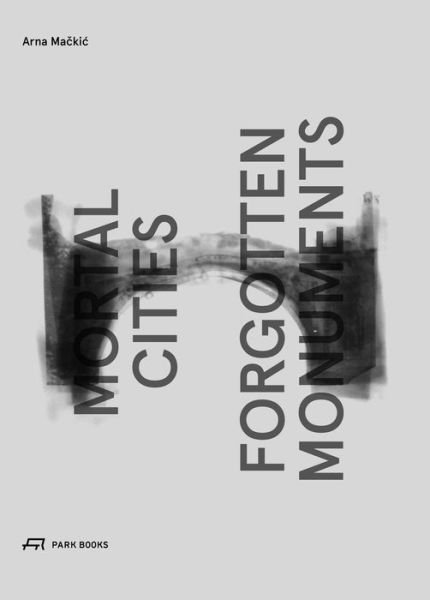 Cover for Arna Mackic · Mortal Cities &amp; Forgotten Monuments (Inbunden Bok) (2017)