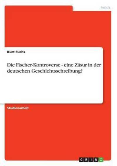 Cover for Kurt Fuchs · Die Fischer-Kontroverse - eine Zasur in der deutschen Geschichtsschreibung? (Paperback Book) (2007)