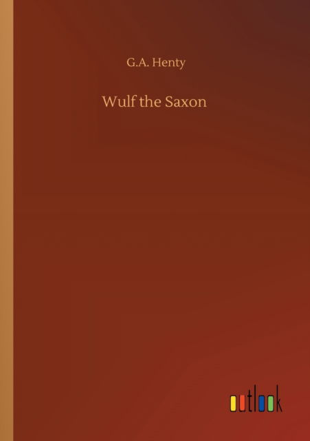 Wulf the Saxon - G a Henty - Książki - Outlook Verlag - 9783752304091 - 16 lipca 2020