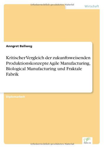 Cover for Anngret Ballweg · Kritischer Vergleich Der Zukunftsweisenden Produktionskonzepte Agile Manufacturing, Biological Manufacturing Und Fraktale Fabrik (Paperback Book) [German edition] (2001)