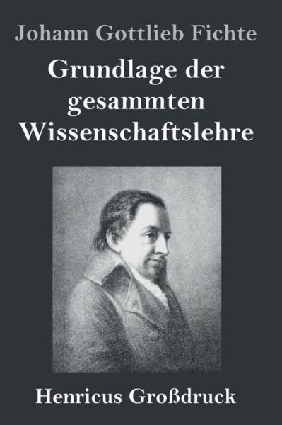 Cover for Johann Gottlieb Fichte · Grundlage der gesammten Wissenschaftslehre (Grossdruck) (Hardcover Book) (2019)