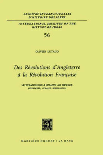 Olivier Lutaud · DES Revolutions d'Angleterre a La Revolution Francaise: Le Tyrannicide Et `Killing No Murder' (Cromwell, Athalie, Bonaparte) - Archives Internationales D'histoire Des Idees. / International Archives of the History of Ideas (Hardcover Book) [1973 edition] (1973)