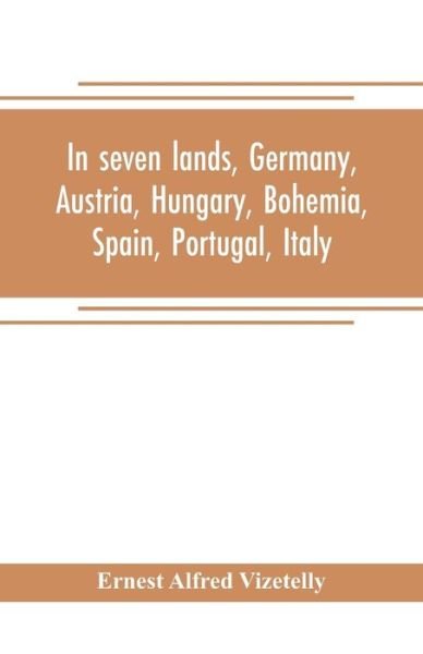 In seven lands, Germany, Austria, Hungary, Bohemia, Spain, Portugal, Italy - Ernest Alfred Vizetelly - Livres - Alpha Edition - 9789353705091 - 1 mai 2019
