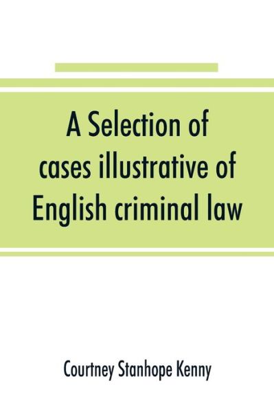 Cover for Courtney Stanhope Kenny · A selection of cases illustrative of English criminal law (Paperback Book) (2019)