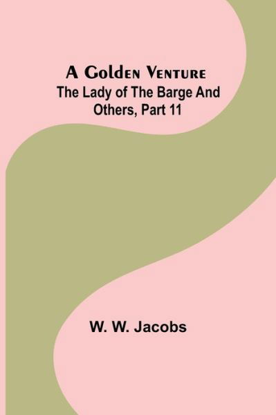 Cover for W. W. Jacobs · A Golden Venture; The Lady of the Barge and Others, Part 11. (Pocketbok) (2022)