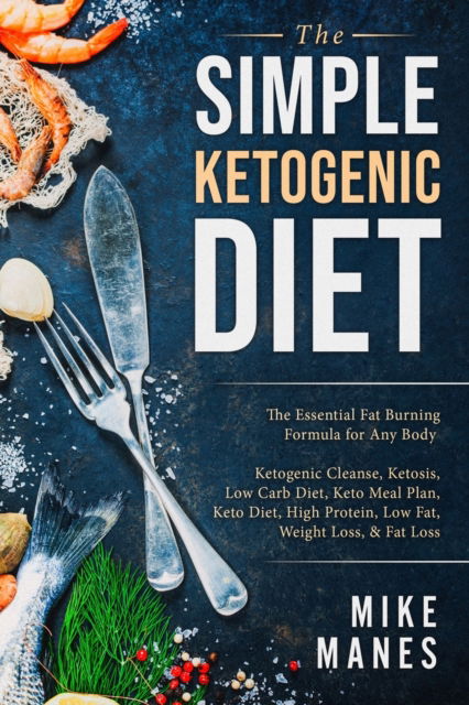 Cover for Mike Manes · Keto Diet - The Simple Ketogenic Diet: The Essential Fat Burning Formula for Any Body: Ketogenic Cleanse, Ketosis, Low Carb Diet, Keto Meal Plan, Keto Diet, High Protein, Low Fat, Weight Loss, &amp; Fat Loss (Paperback Book) (2023)